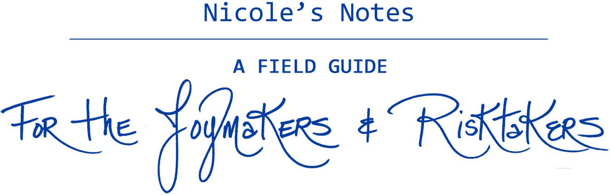 Nicole's Notes | A Field Guide | For the Joymakers & Risktakers